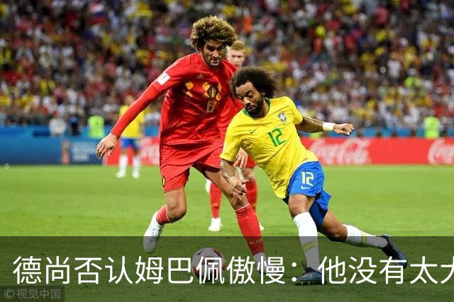 德尚否认姆巴佩傲慢：他没有太大的自我 只是提意见